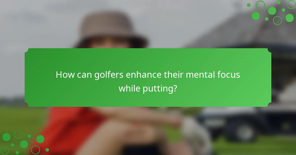 How can golfers enhance their mental focus while putting?