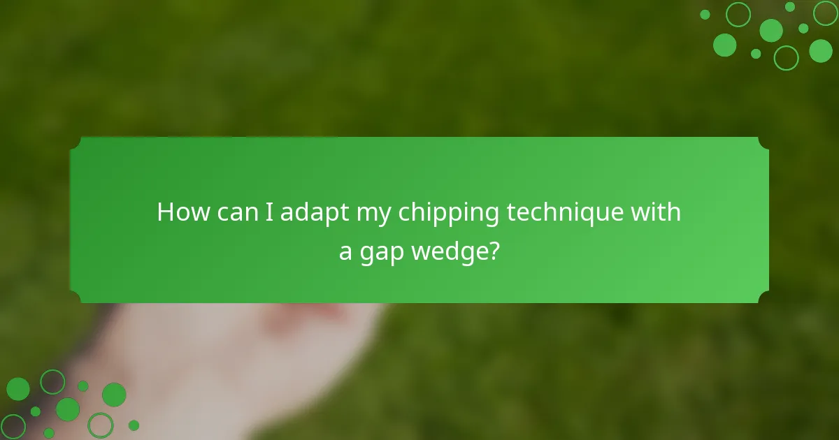 How can I adapt my chipping technique with a gap wedge?