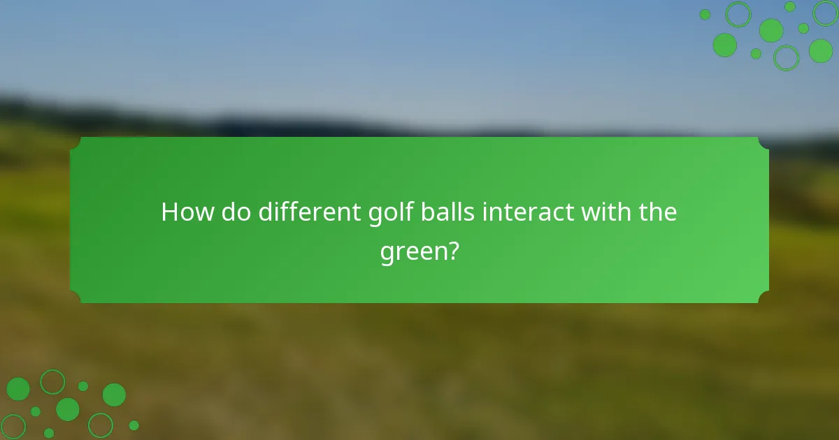 How do different golf balls interact with the green?
