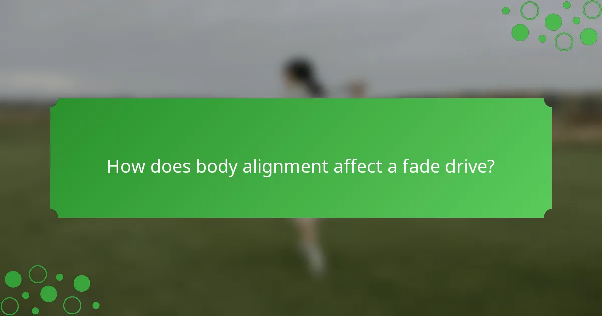 How does body alignment affect a fade drive?