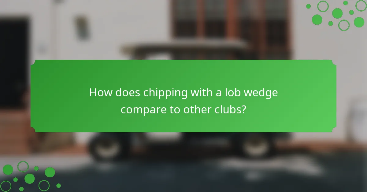 How does chipping with a lob wedge compare to other clubs?