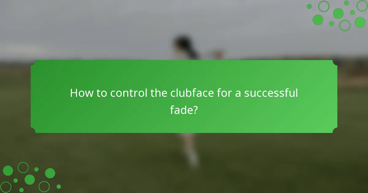 How to control the clubface for a successful fade?