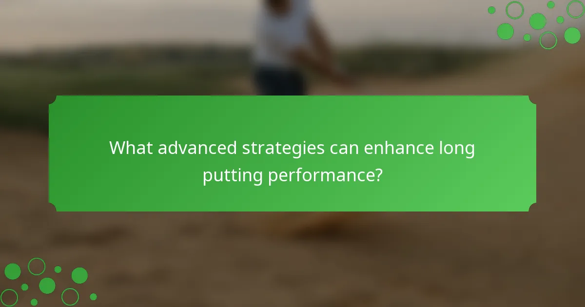 What advanced strategies can enhance long putting performance?