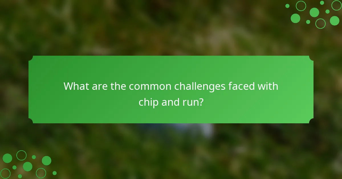 What are the common challenges faced with chip and run?