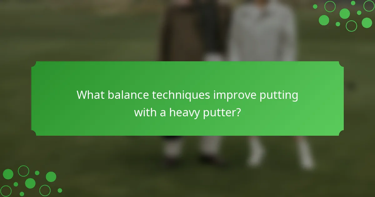 What balance techniques improve putting with a heavy putter?