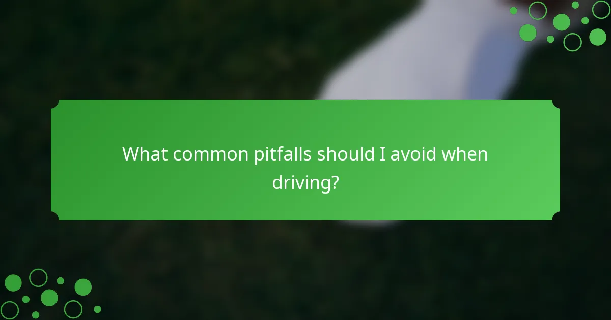What common pitfalls should I avoid when driving?