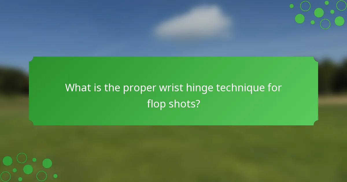 What is the proper wrist hinge technique for flop shots?