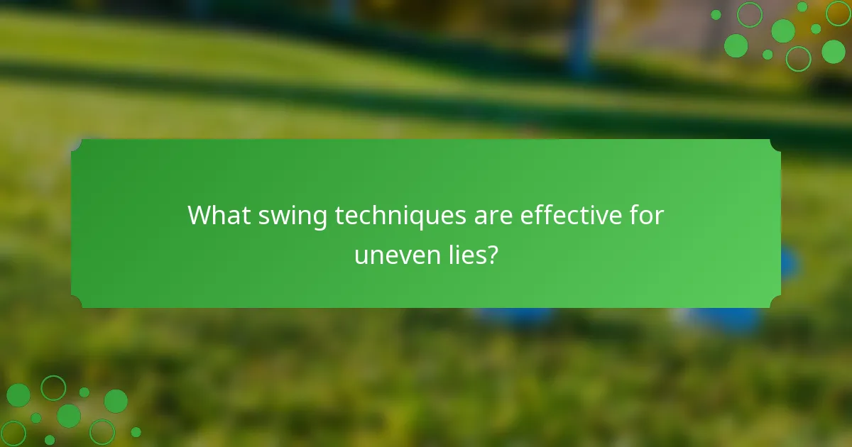 What swing techniques are effective for uneven lies?