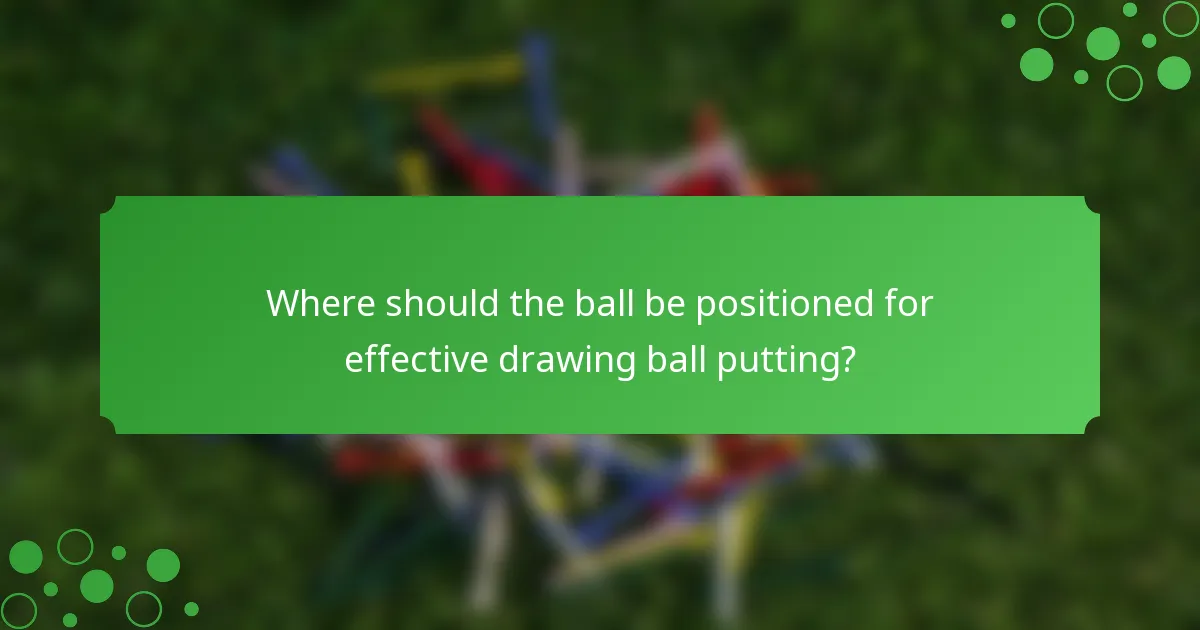 Where should the ball be positioned for effective drawing ball putting?