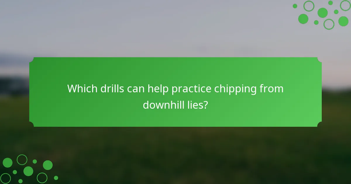 Which drills can help practice chipping from downhill lies?